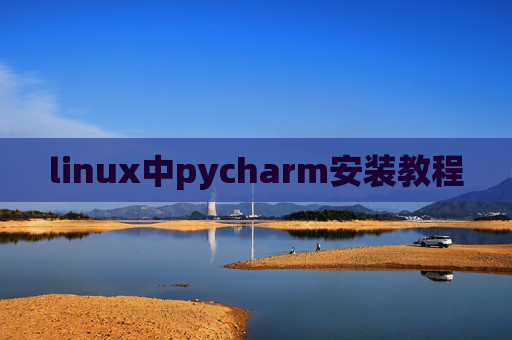 linux中pycharm安装教程 linux中pycharm安装教程